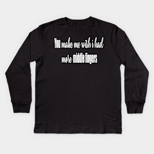 You Make Me Wish I had More Middle Fingers Kids Long Sleeve T-Shirt